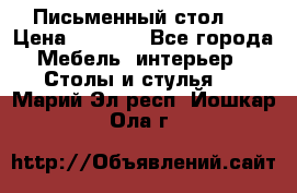 Письменный стол ! › Цена ­ 3 000 - Все города Мебель, интерьер » Столы и стулья   . Марий Эл респ.,Йошкар-Ола г.